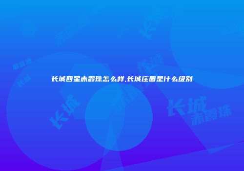 长城四星赤霞珠怎么样,长城庄园是什么级别