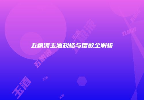五粮液玉酒规格与度数全解析