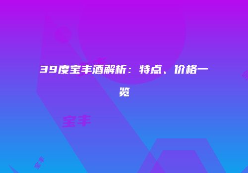 39度宝丰酒解析：特点、价格一览