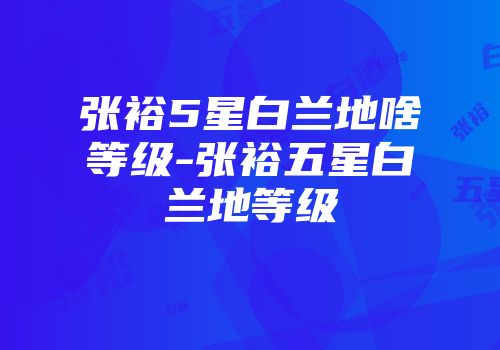 张裕5星白兰地啥等级-张裕五星白兰地等级