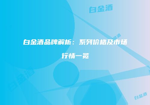 白金酒品牌解析：系列价格及市场行情一览