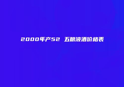 2000年产52 五粮液酒价格表