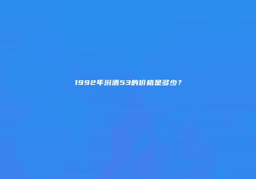 1992年汾酒53的价格是多少？
