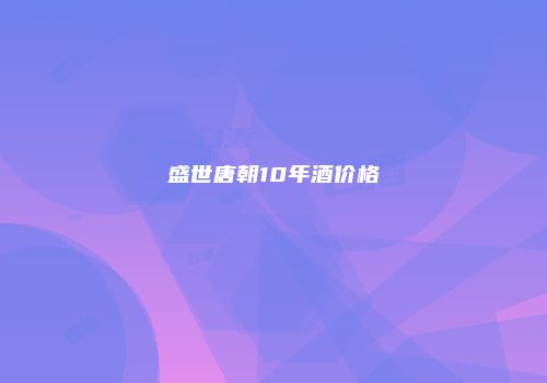 盛世唐朝10年酒价格