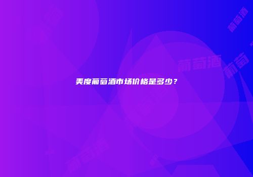 美度葡萄酒市场价格是多少？