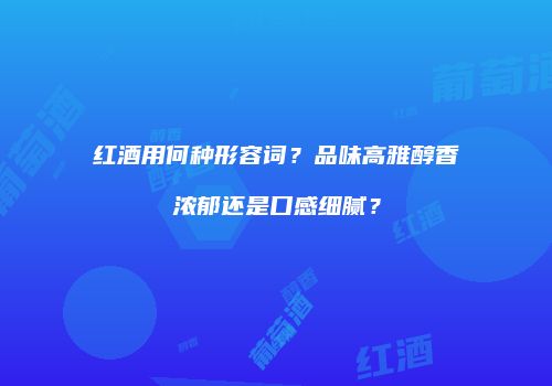 红酒用何种形容词？品味高雅醇香浓郁还是口感细腻？