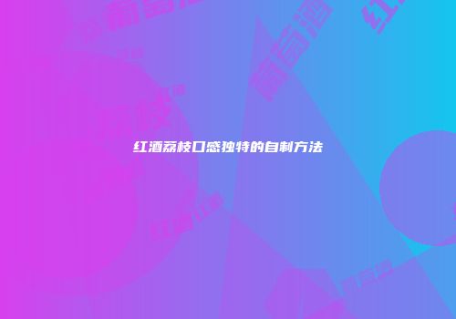 红酒荔枝口感独特的自制方法