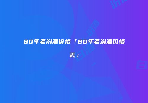 80年老汾酒价格「80年老汾酒价格表」