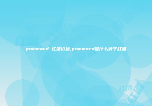 pommard 红酒价格,pommard是什么牌子红酒