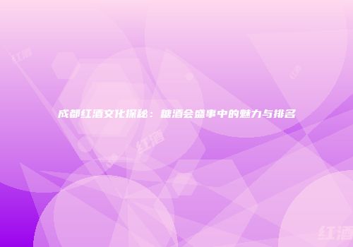 成都红酒文化探秘：糖酒会盛事中的魅力与排名