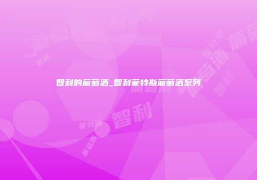 智利的葡萄酒_智利蒙特斯葡萄酒系列