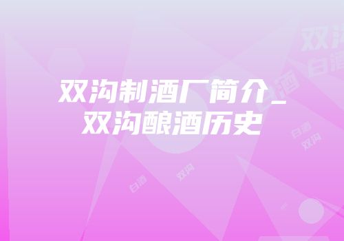 双沟制酒厂简介_双沟酿酒历史