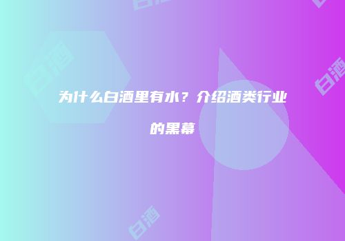 为什么白酒里有水？介绍酒类行业的黑幕