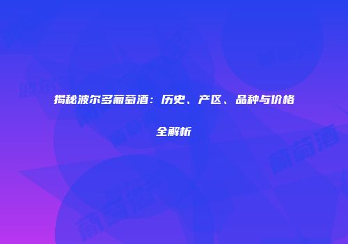 揭秘波尔多葡萄酒：历史、产区、品种与价格全解析