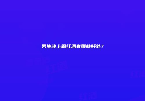 男生晚上喝红酒有哪些好处？