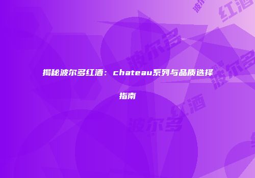 揭秘波尔多红酒：chateau系列与品质选择指南