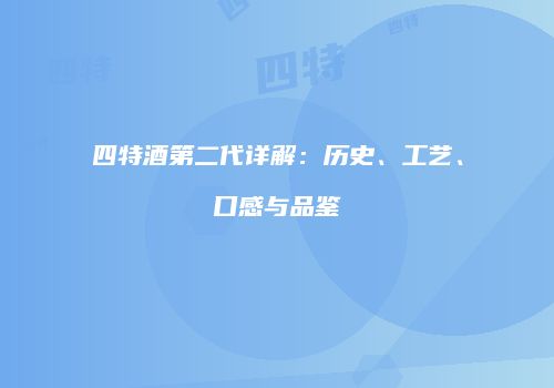 四特酒第二代详解：历史、工艺、口感与品鉴