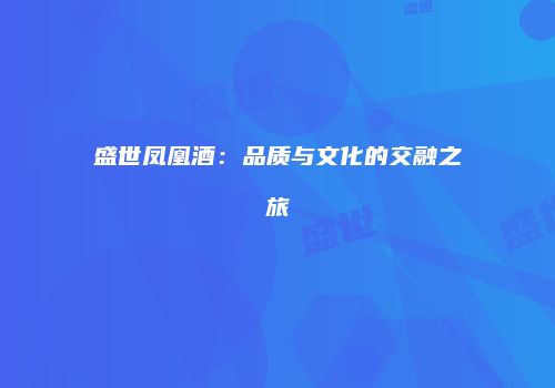 盛世凤凰酒：品质与文化的交融之旅