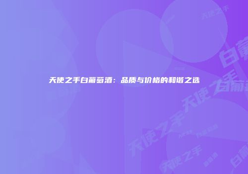 天使之手白葡萄酒：品质与价格的和谐之选