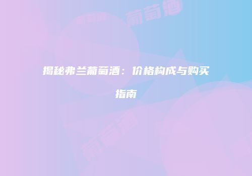 揭秘弗兰葡萄酒：价格构成与购买指南