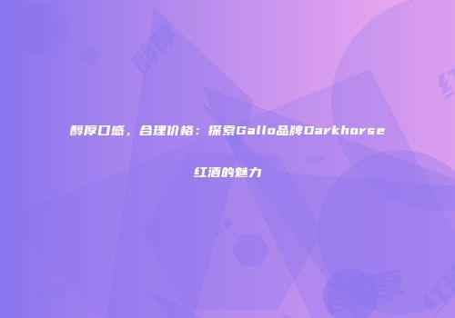 醇厚口感，合理价格：探索Gallo品牌Darkhorse红酒的魅力