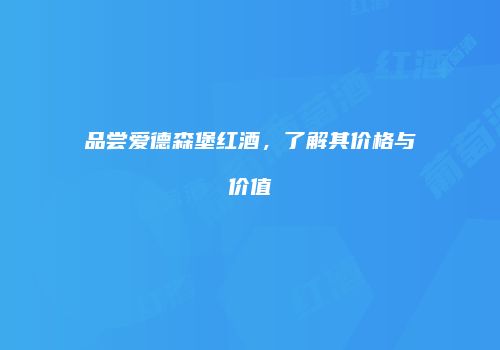 品尝爱德森堡红酒，了解其价格与价值