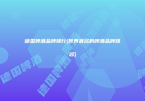 德国啤酒品牌排行(世界著名的啤酒品牌排名)