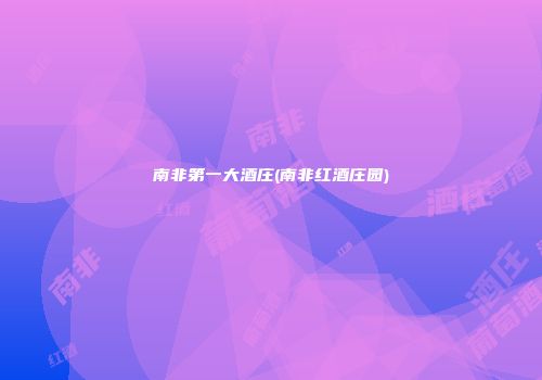 南非第一大酒庄(南非红酒庄园)