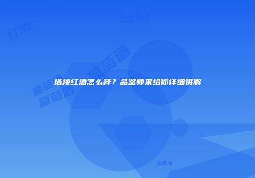 塔楼红酒怎么样？品鉴师来给你详细讲解