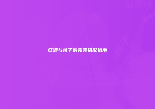 红酒与桃子的完美搭配指南