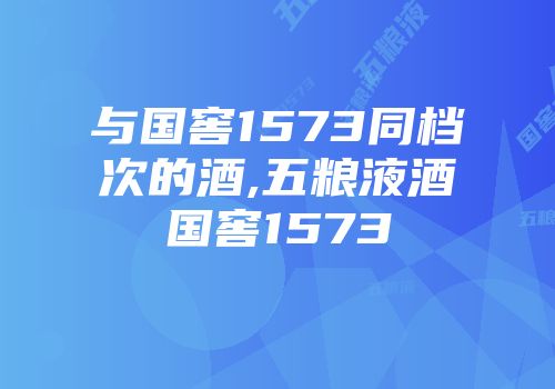与国窖1573同档次的酒,五粮液酒国窖1573