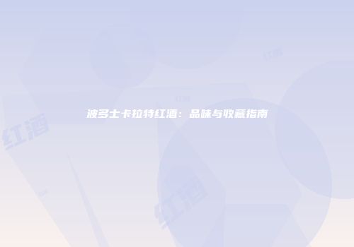 波多士卡拉特红酒：品味与收藏指南