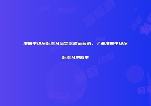 法国中级庄标志马品尝高端葡萄酒，了解法国中级庄标志马的故事