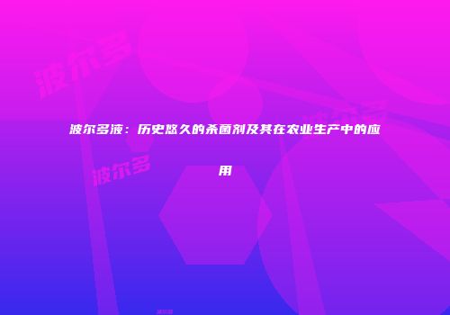 波尔多液：历史悠久的杀菌剂及其在农业生产中的应用