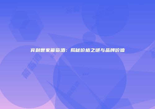 宾利世家葡萄酒：揭秘价格之谜与品牌价值