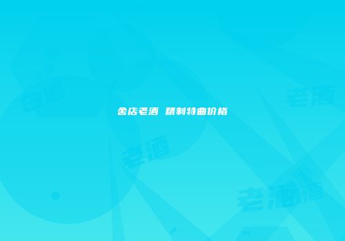 舍店老酒 精制特曲价格