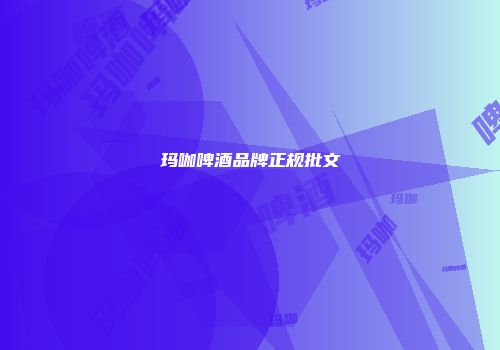 玛咖啤酒品牌正规批文