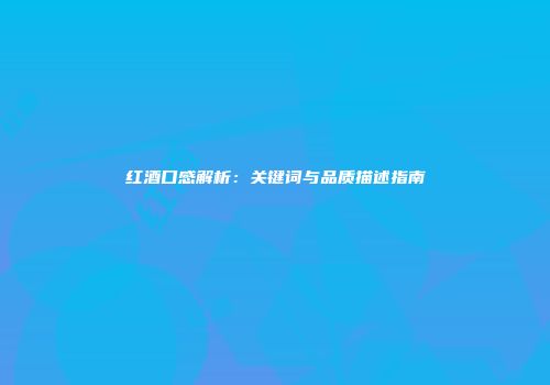 红酒口感解析：关键词与品质描述指南