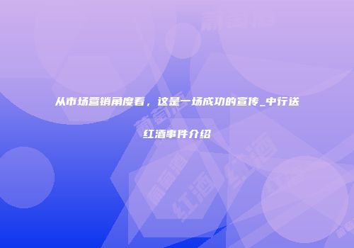 从市场营销角度看，这是一场成功的宣传_中行送红酒事件介绍