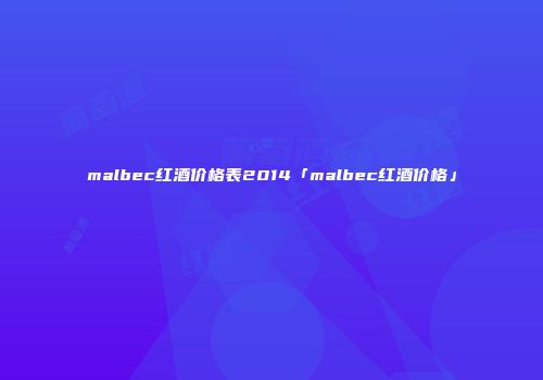 malbec红酒价格表2014「malbec红酒价格」