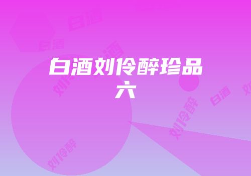 白酒刘伶醉珍品六