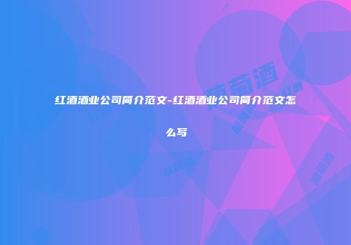 红酒酒业公司简介范文-红酒酒业公司简介范文怎么写