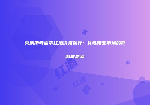 莫纳斯特雷尔红酒价格飙升：女性婚恋市场的影响与思考