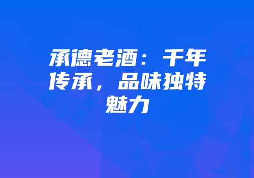 承德老酒：千年传承，品味独特魅力