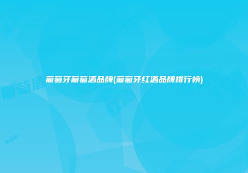 葡萄牙葡萄酒品牌(葡萄牙红酒品牌排行榜)