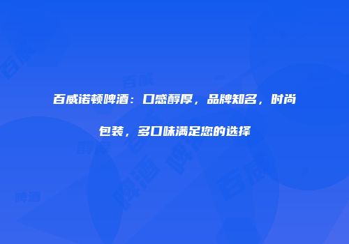 百威诺顿啤酒：口感醇厚，品牌知名，时尚包装，多口味满足您的选择