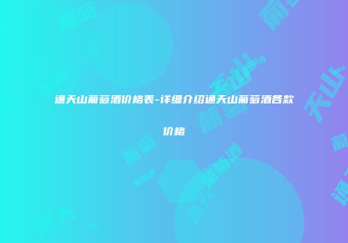 通天山葡萄酒价格表-详细介绍通天山葡萄酒各款价格