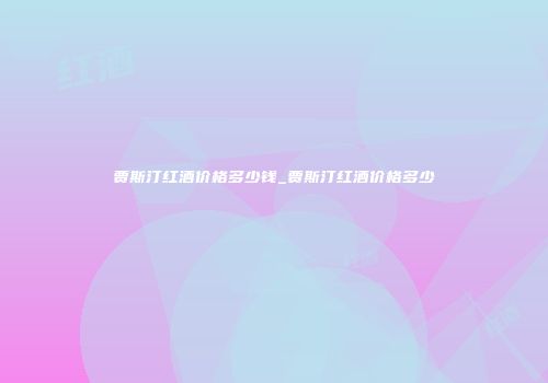 贾斯汀红酒价格多少钱_贾斯汀红酒价格多少