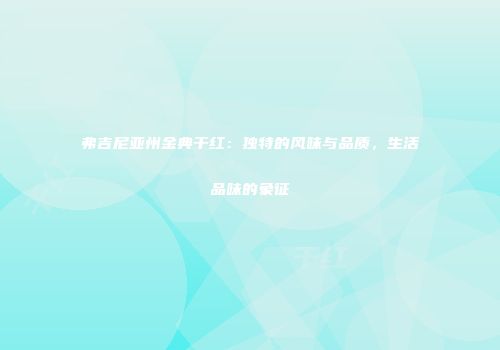 弗吉尼亚州金典干红：独特的风味与品质，生活品味的象征