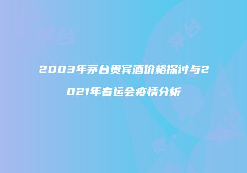 2003年茅台贵宾酒价格探讨与2021年春运会疫情分析